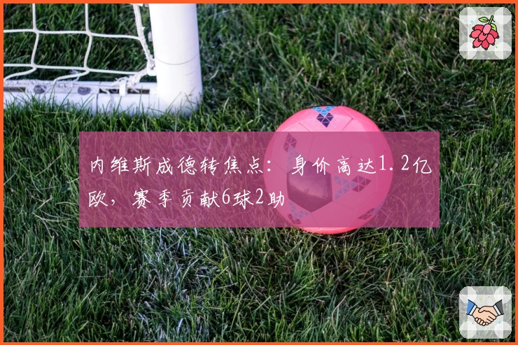 内维斯成德转焦点：身价高达1.2亿欧，赛季贡献6球2助