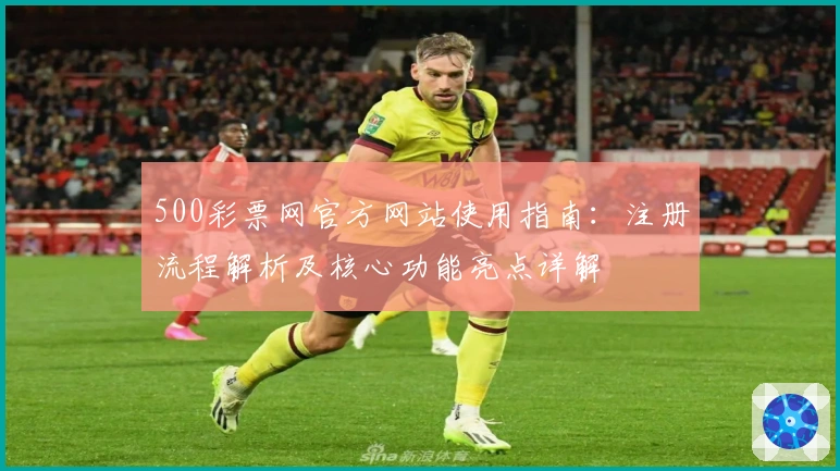 500彩票网官方网站使用指南：注册流程解析及核心功能亮点详解