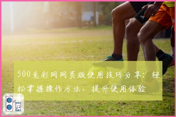 500竞彩网网页版使用技巧分享:轻松掌握操作方法,提升使用体验