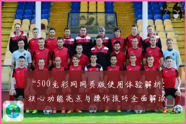 “500竞彩网网页版使用体验解析：核心功能亮点与操作技巧全面解读”