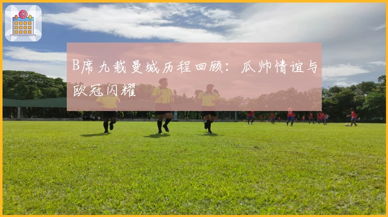 B席九载曼城历程回顾：瓜帅情谊与欧冠闪耀