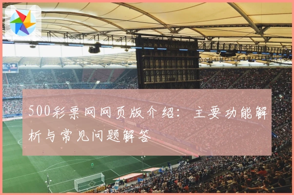 500彩票网网页版介绍：主要功能解析与常见问题解答