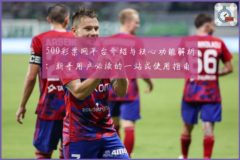 500彩票网平台介绍与核心功能解析：新手用户必读的一站式使用指南