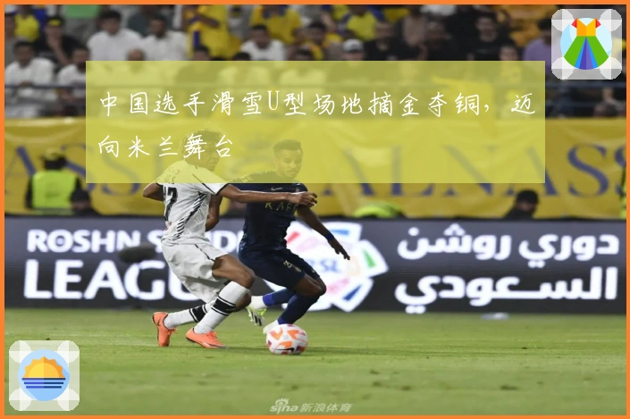 中国选手滑雪U型场地摘金夺铜，迈向米兰舞台