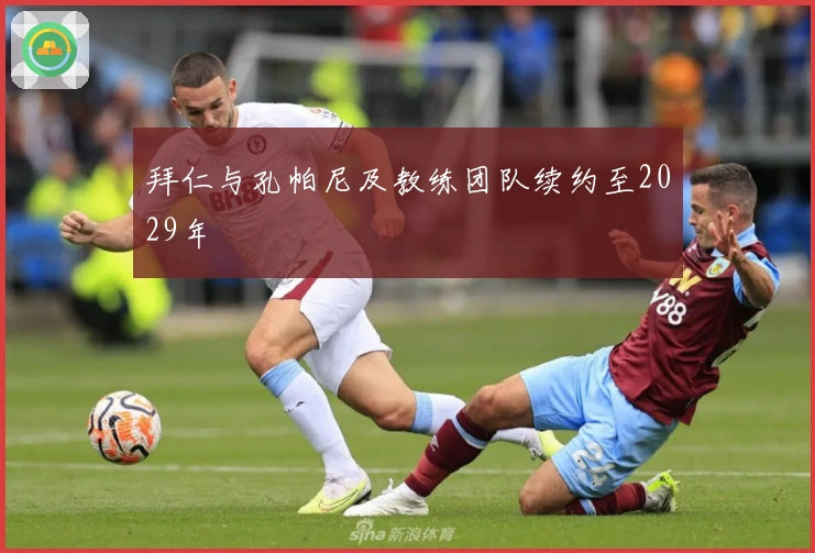 拜仁与孔帕尼及教练团队续约至2029年