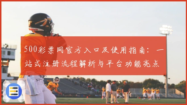 500彩票网官方入口及使用指南：一站式注册流程解析与平台功能亮点揭秘