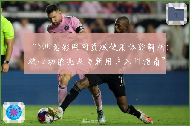 “500竞彩网网页版使用体验解析：核心功能亮点与新用户入门指南”