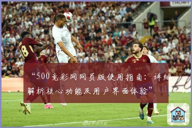 “500竞彩网网页版使用指南：详细解析核心功能及用户界面体验”