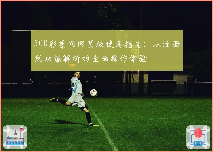 500彩票网网页版使用指南：从注册到功能解析的全面操作体验