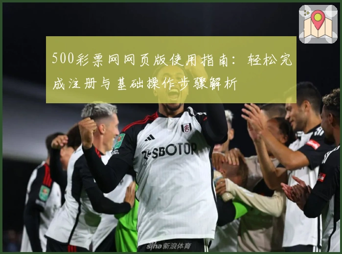 500彩票网网页版使用指南：轻松完成注册与基础操作步骤解析