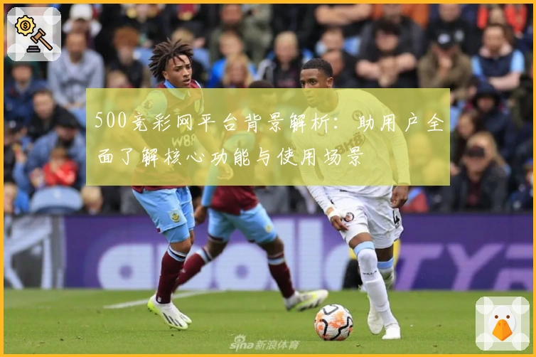 500竞彩网平台背景解析：助用户全面了解核心功能与使用场景