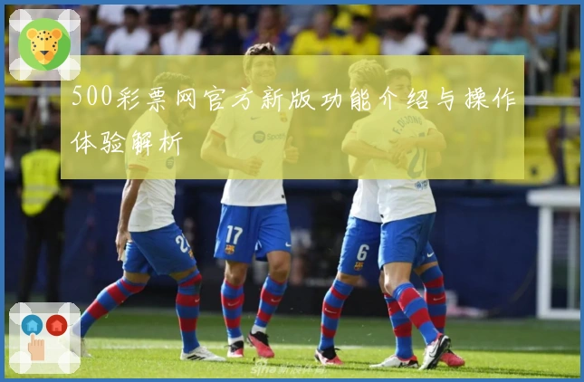 500彩票网官方新版功能介绍与操作体验解析