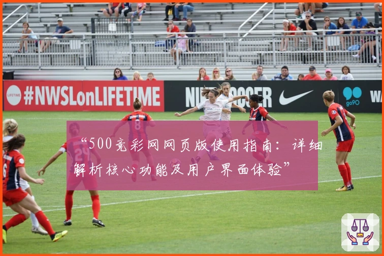 “500竞彩网网页版使用指南：详细解析核心功能及用户界面体验”