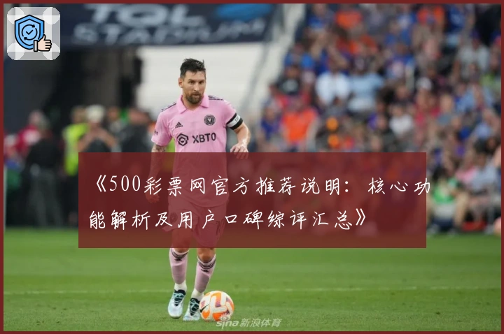 《500彩票网官方推荐说明：核心功能解析及用户口碑综评汇总》