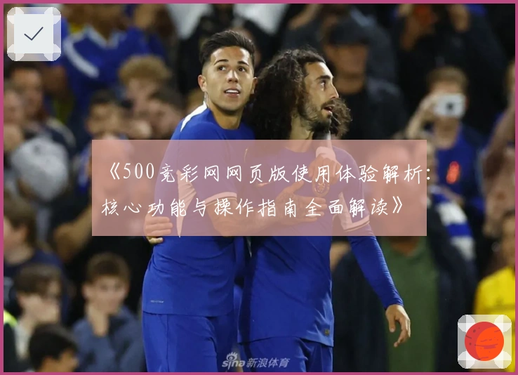 《500竞彩网网页版使用体验解析：核心功能与操作指南全面解读》