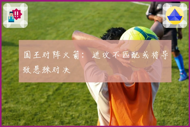 国王对阵火箭：进攻不匹配或将导致悬殊对决