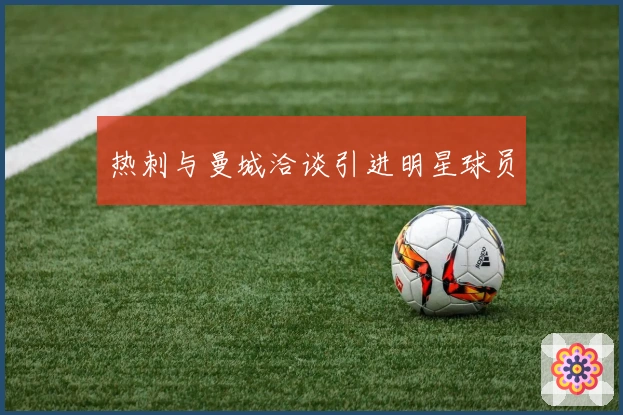 热刺与曼城洽谈引进明星球员