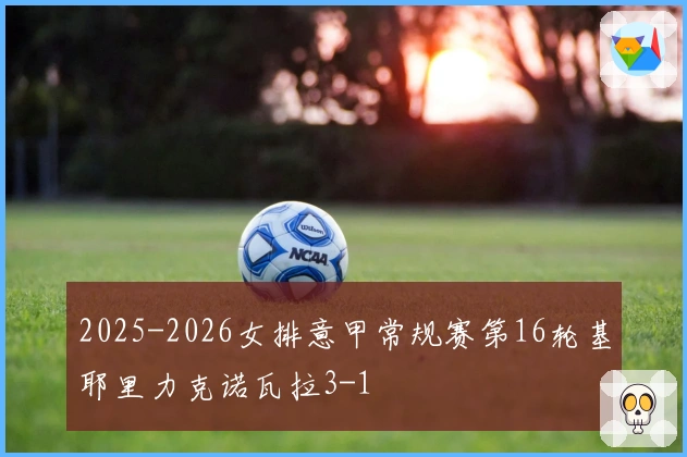 2025-2026女排意甲常规赛第16轮基耶里力克诺瓦拉3-1