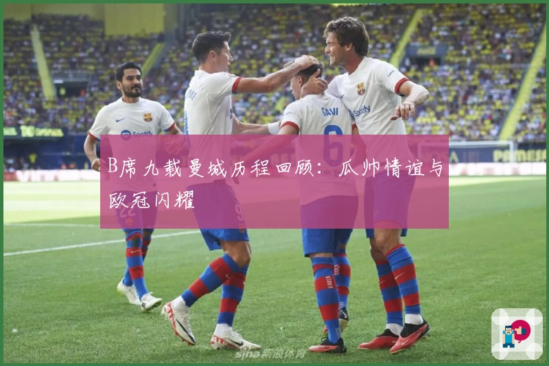 B席九载曼城历程回顾：瓜帅情谊与欧冠闪耀
