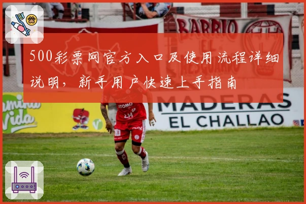 500彩票网官方入口及使用流程详细说明,新手用户快速上手指南