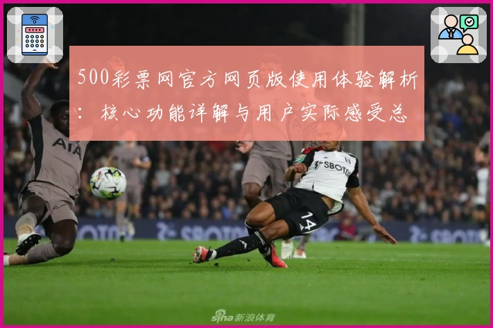 500彩票网官方网页版使用体验解析：核心功能详解与用户实际感受总结