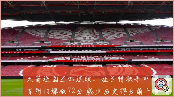 火箭送国王四连败！杜兰特联手申京阿门爆砍72分 威少历史得分前十七