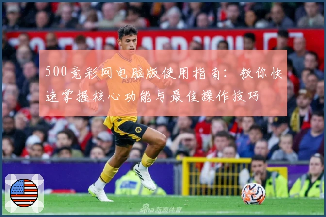 500竞彩网电脑版使用指南：教你快速掌握核心功能与最佳操作技巧